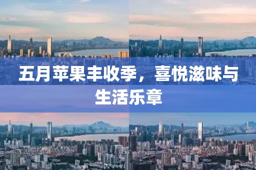 五月苹果丰收季，喜悦滋味与生活乐章