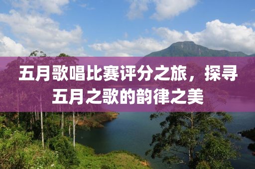 五月歌唱比赛评分之旅，探寻五月之歌的韵律之美