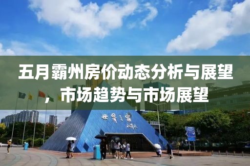 五月霸州房价动态分析与展望，市场趋势与市场展望