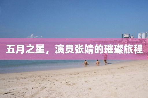 五月之星，演员张婧的璀璨旅程