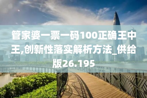 管家婆一票一码100正确王中王,创新性落实解析方法_供给版26.195