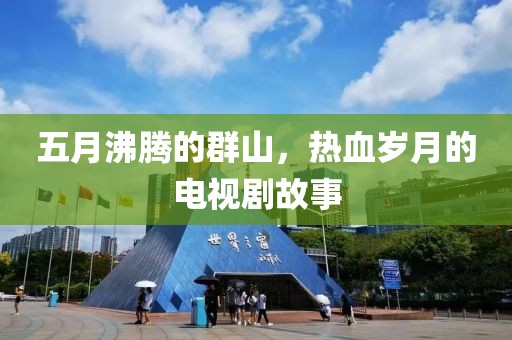 五月沸腾的群山，热血岁月的电视剧故事