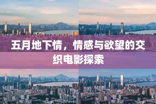 五月地下情，情感与欲望的交织电影探索
