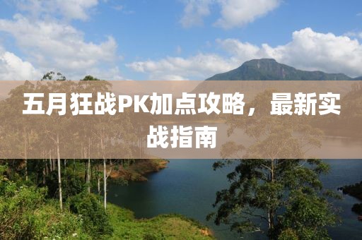 五月狂战PK加点攻略，最新实战指南