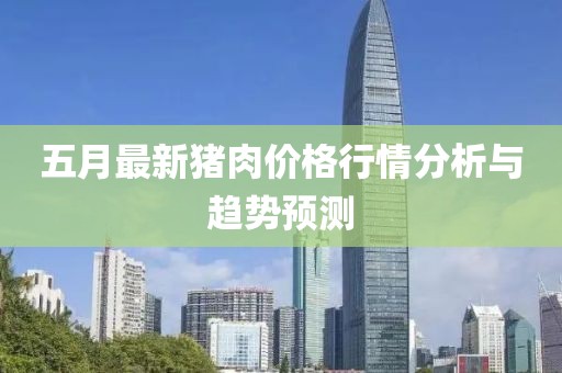 五月最新猪肉价格行情分析与趋势预测