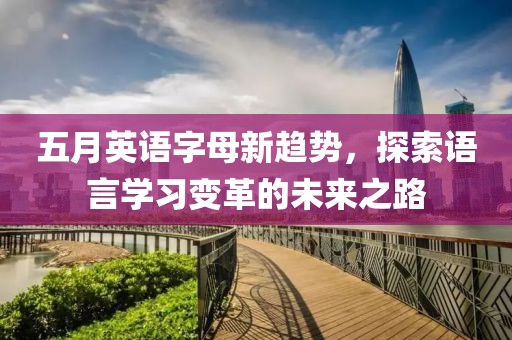 五月英语字母新趋势，探索语言学习变革的未来之路