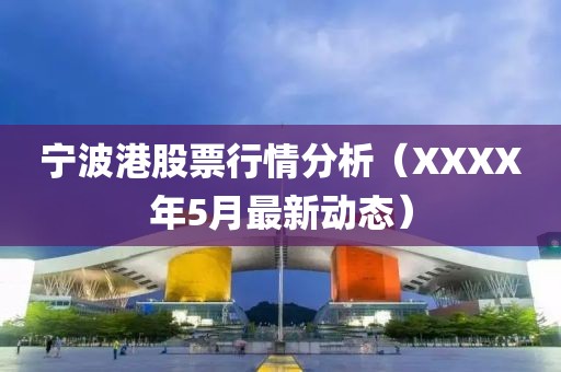 宁波港股票行情分析（XXXX年5月最新动态）