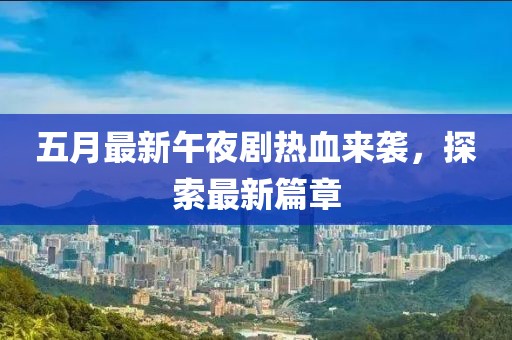 五月最新午夜剧热血来袭，探索最新篇章
