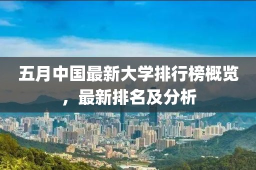 五月中国最新大学排行榜概览，最新排名及分析