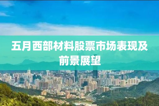 五月西部材料股票市场表现及前景展望