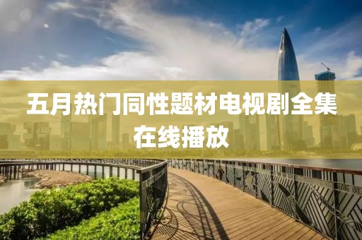 五月热门同性题材电视剧全集在线播放
