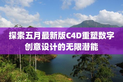 探索五月最新版C4D重塑数字创意设计的无限潜能
