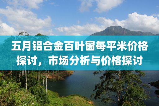 五月铝合金百叶窗每平米价格探讨，市场分析与价格探讨