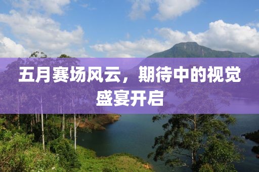 五月赛场风云，期待中的视觉盛宴开启
