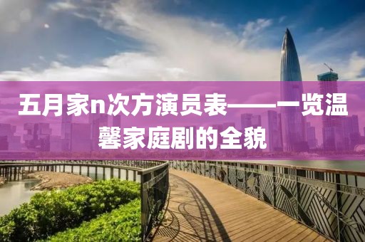 五月家n次方演员表——一览温馨家庭剧的全貌