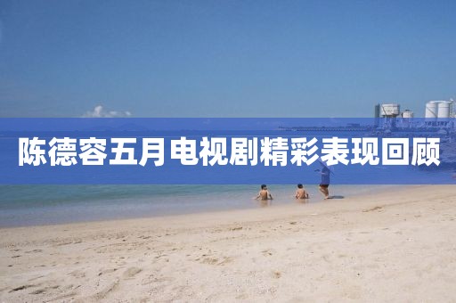 陈德容五月电视剧精彩表现回顾