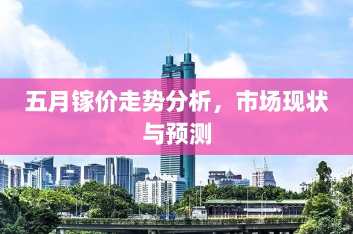 五月镓价走势分析，市场现状与预测