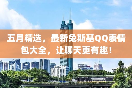 五月精选，最新兔斯基QQ表情包大全，让聊天更有趣！