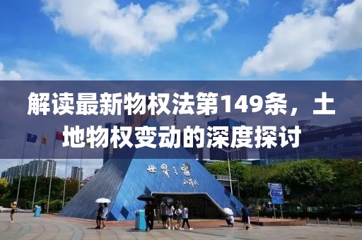 解读最新物权法第149条，土地物权变动的深度探讨