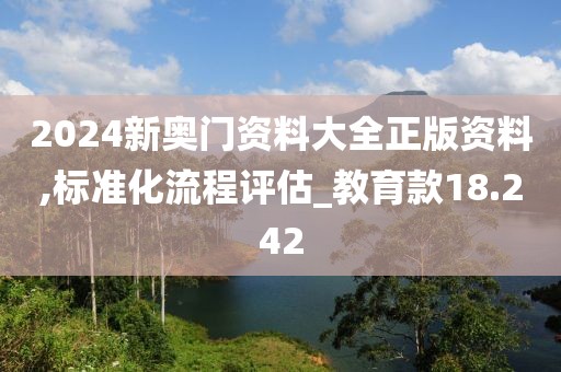 2024新奥门资料大全正版资料,标准化流程评估_教育款18.242