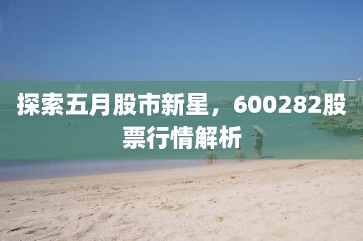 探索五月股市新星，600282股票行情解析