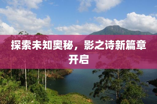 探索未知奥秘，影之诗新篇章开启