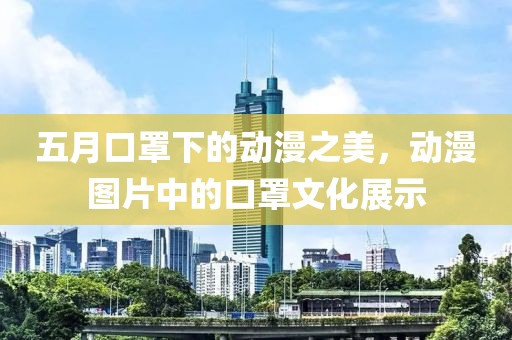 五月口罩下的动漫之美，动漫图片中的口罩文化展示