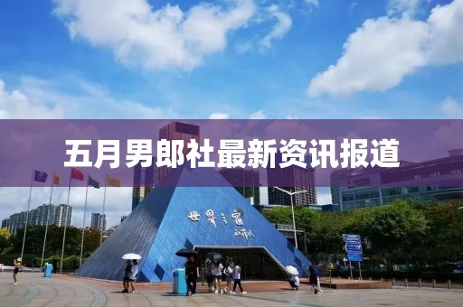 五月男郎社最新资讯报道