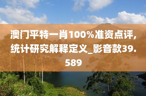 澳门平特一肖100%准资点评,统计研究解释定义_影音款39.589