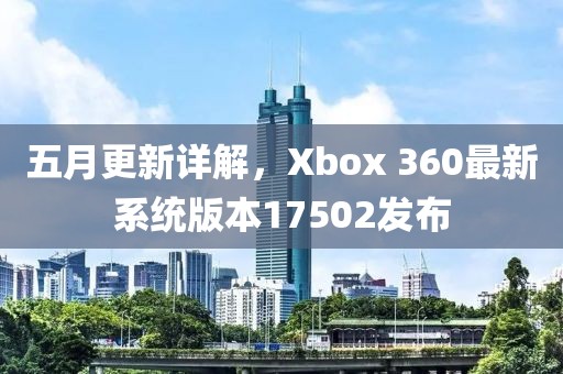 五月更新详解，Xbox 360最新系统版本17502发布