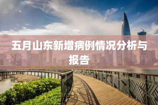 五月山东新增病例情况分析与报告