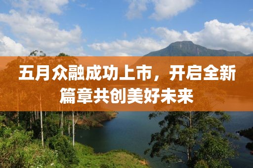 五月众融成功上市，开启全新篇章共创美好未来