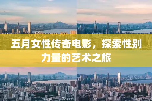 五月女性传奇电影，探索性别力量的艺术之旅