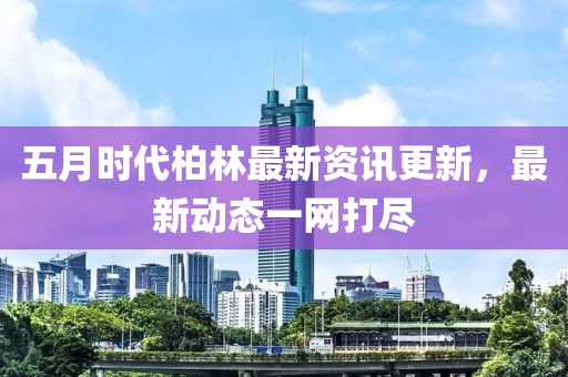 五月时代柏林最新资讯更新，最新动态一网打尽