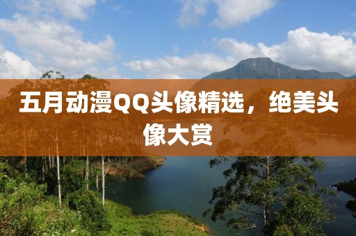 五月动漫QQ头像精选，绝美头像大赏