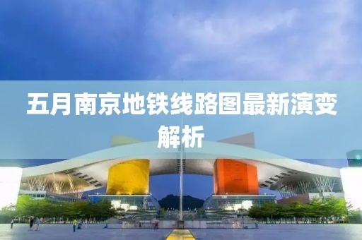 五月南京地铁线路图最新演变解析