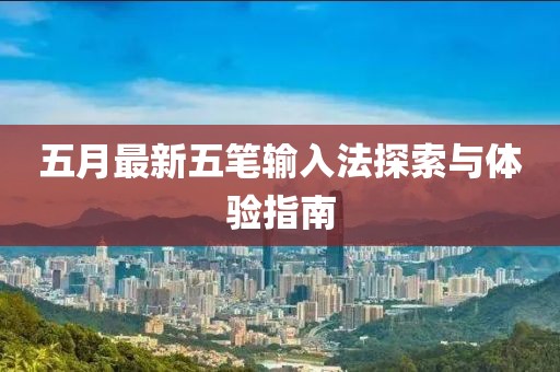 五月最新五笔输入法探索与体验指南