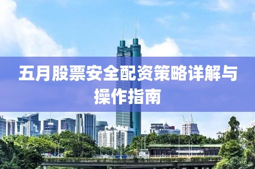 五月股票安全配资策略详解与操作指南