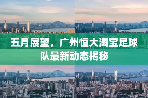 五月展望，广州恒大淘宝足球队最新动态揭秘
