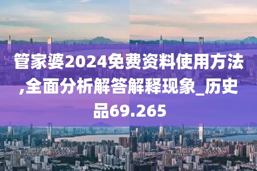 管家婆2024免费资料使用方法,全面分析解答解释现象_历史品69.265