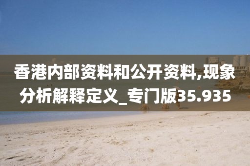 香港内部资料和公开资料,现象分析解释定义_专门版35.935