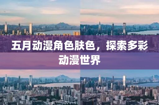五月动漫角色肤色，探索多彩动漫世界
