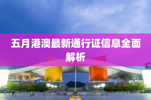 五月港澳最新通行证信息全面解析