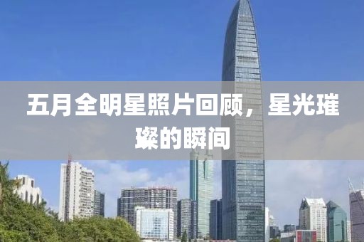 五月全明星照片回顾，星光璀璨的瞬间