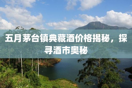 五月茅台镇典藏酒价格揭秘，探寻酒市奥秘
