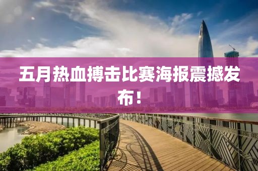 五月热血搏击比赛海报震撼发布！