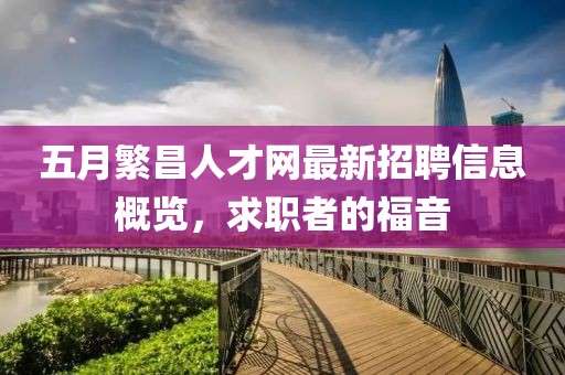 五月繁昌人才网最新招聘信息概览，求职者的福音