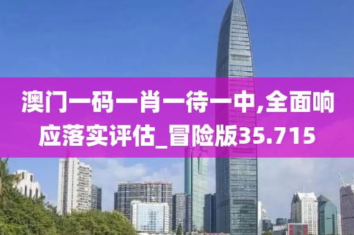 澳门一码一肖一待一中,全面响应落实评估_冒险版35.715
