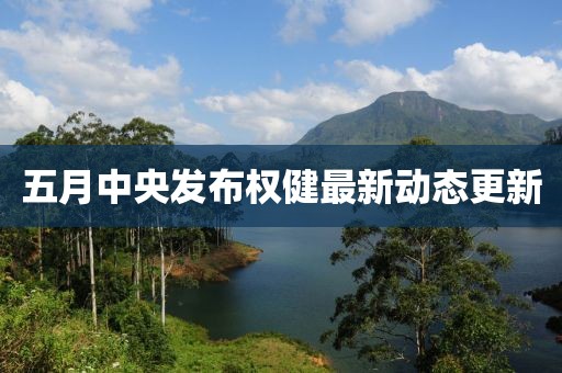 五月中央发布权健最新动态更新