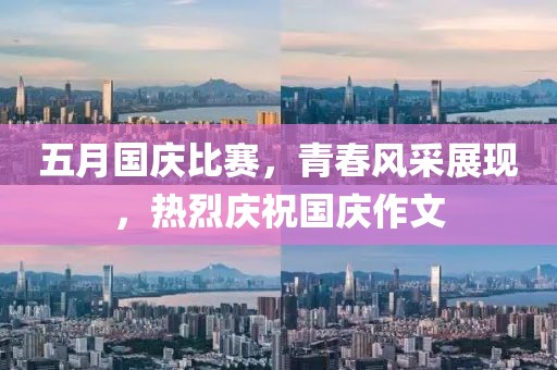 五月国庆比赛，青春风采展现，热烈庆祝国庆作文